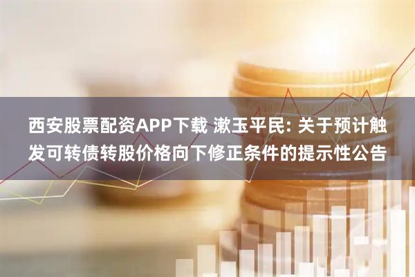 西安股票配资APP下载 漱玉平民: 关于预计触发可转债转股价格向下修正条件的提示性公告
