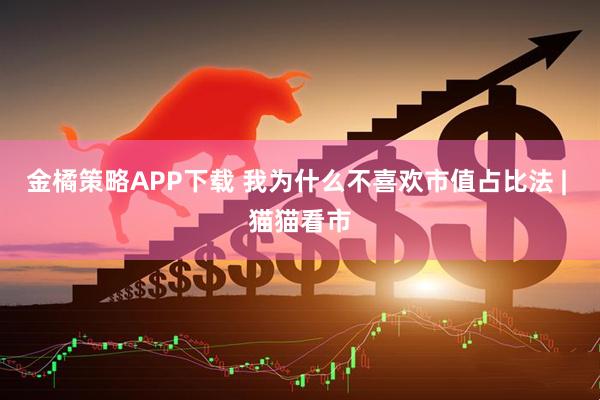 金橘策略APP下载 我为什么不喜欢市值占比法 | 猫猫看市