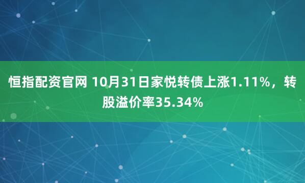 恒指配资官网 10月31日家悦转债上涨1.11%，转股溢价率35.34%