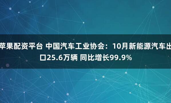苹果配资平台 中国汽车工业协会：10月新能源汽车出口25.6万辆 同比增长99.9%