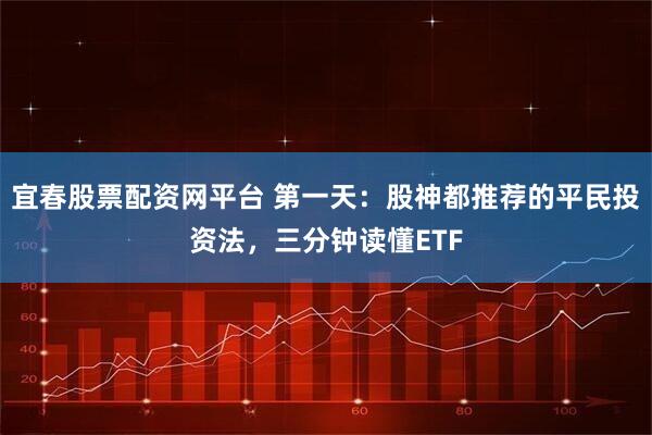 宜春股票配资网平台 第一天：股神都推荐的平民投资法，三分钟读懂ETF