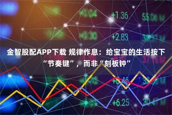 金智股配APP下载 规律作息：给宝宝的生活按下“节奏键”，而非“刻板钟”