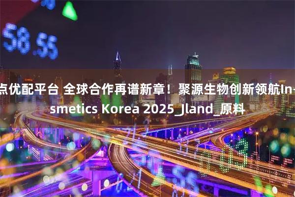 启点优配平台 全球合作再谱新章！聚源生物创新领航In-cosmetics Korea 2025_Jland_原料