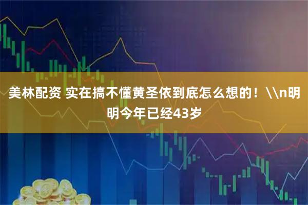 美林配资 实在搞不懂黄圣依到底怎么想的！\n明明今年已经43岁