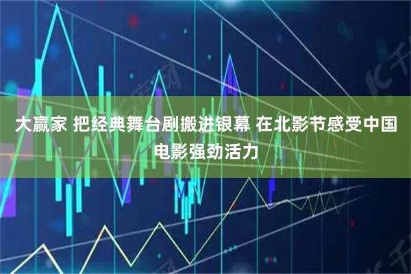 大赢家 把经典舞台剧搬进银幕 在北影节感受中国电影强劲活力